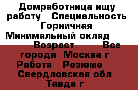 Домработница ищу работу › Специальность ­ Горничная › Минимальный оклад ­ 45 000 › Возраст ­ 45 - Все города, Москва г. Работа » Резюме   . Свердловская обл.,Тавда г.